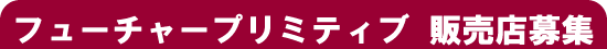 �t���[�`���[�v���~�e�B�u�@�̔��X��W�I
